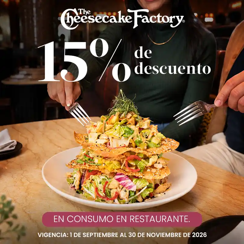 15% DE DESCUENTO DE LUNES A JUEVES EN THE CHEESECAKE FACTORY